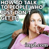 How to Talk to People Who Just Don’t Get it!