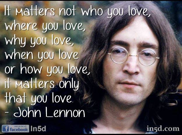 2. “It matters not who you love, where you love, why you love, when you love or how you love, it matters only that you love” 
