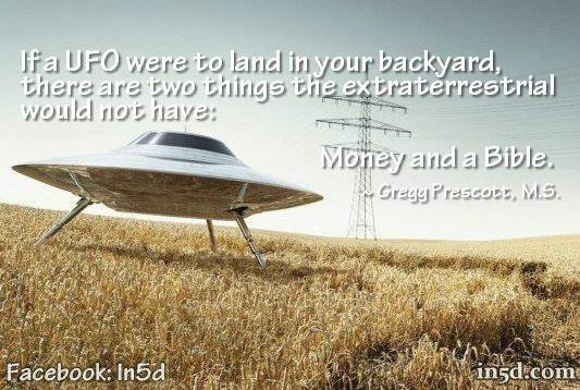 I've said this many times and it's worth repeating. If a UFO were to land in your backyard, there are two things the ET would NOT have: a bible and money.